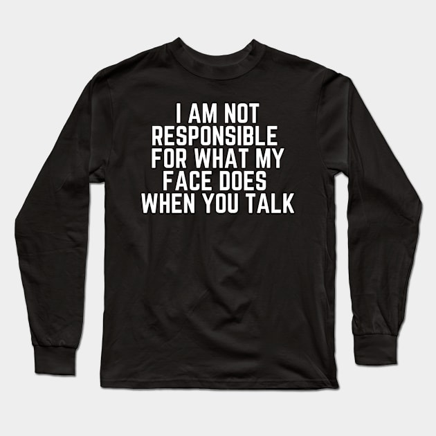 I Am Not Responsible For What My Face Does When You Talk - Humor Joke Slogan Sarcastic Saying Long Sleeve T-Shirt by ballhard